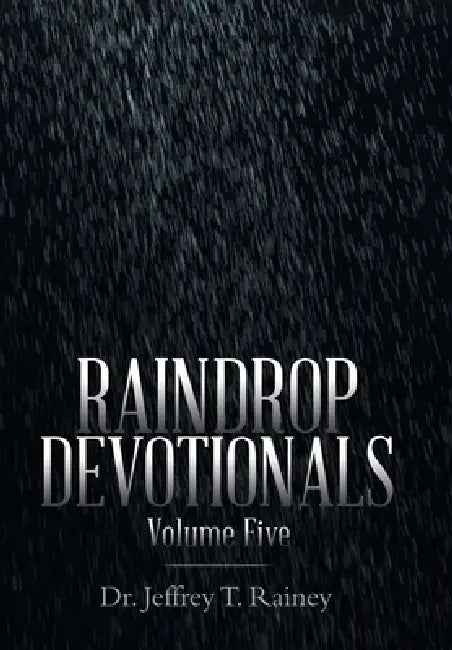 Raindrop Devotionals: Volume Five by Jeffrey T. Rainey