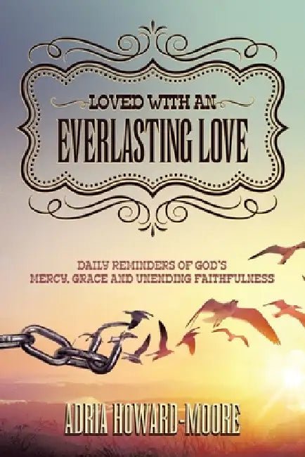 Loved with an Everlasting Love: Daily Reminders of God's Mercy, Grace and Unending Faithfulness by Adria Howard-Moore