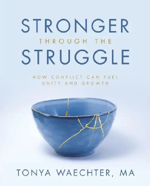 Stronger through the Struggle: How Conflict Can Fuel Unity and Growth by Tonya Waechter Ma