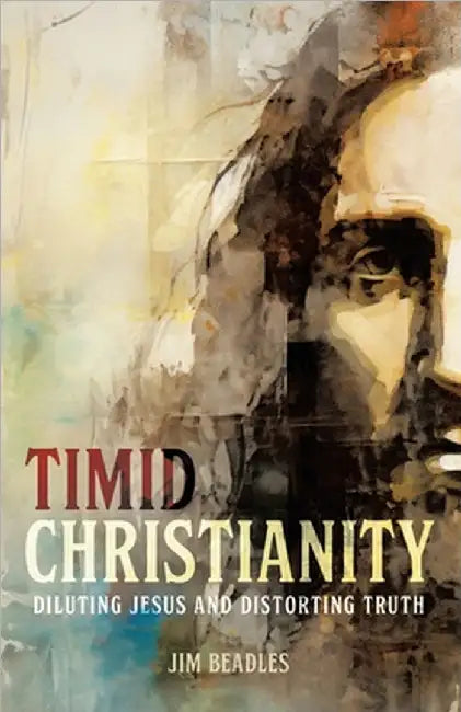 Timid Christianity: Diluting Jesus and Distorting Truth by Beadles, Jim