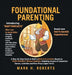 Foundational Parenting: A Step-By-Step Guide to Build a Biblical Foundation Based on Twelve Biblical Qualities, Including Respect, Honesty, Gratitude, by Mark H. Roberts