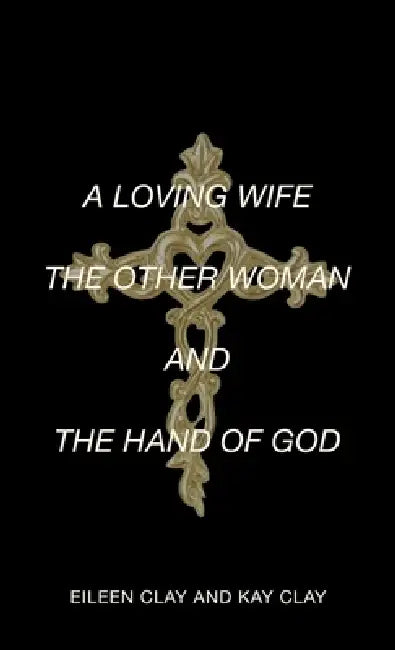 A Loving Wife the Other Woman and the Hand of God by Eileen Clay, Kay Clay