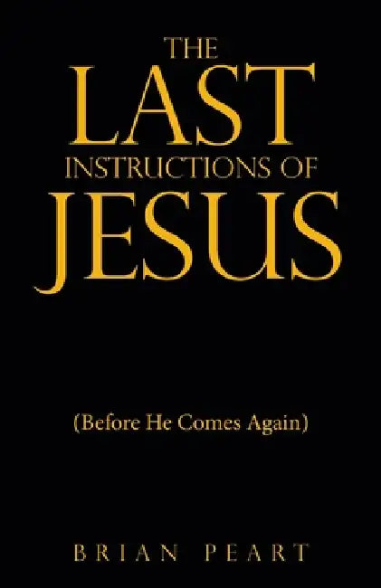 The Last Instructions of Jesus: (Before He Comes Again) by Brian Peart