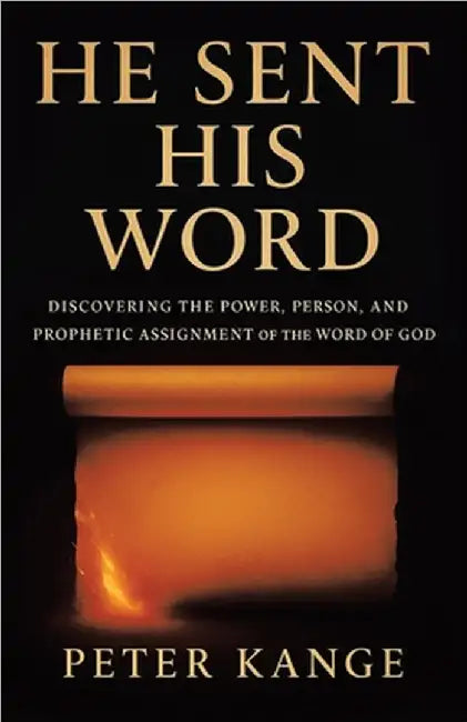 He Sent His Word: Discovering the Power, Person, and Prophetic Assignment of the Word of God by Peter Kange