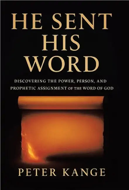 He Sent His Word: Discovering the Power, Person, and Prophetic Assignment of the Word of God by Peter Kange