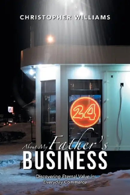 About My Father's Business: Discovering Eternal Value in Everyday Commerce by Christopher Williams