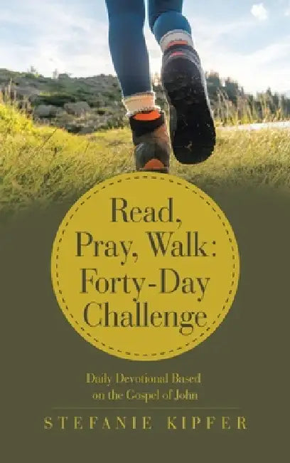 Read, Pray, Walk: Forty-Day Challenge: Daily Devotional Based on the Gospel of John by Stefanie Kipfer