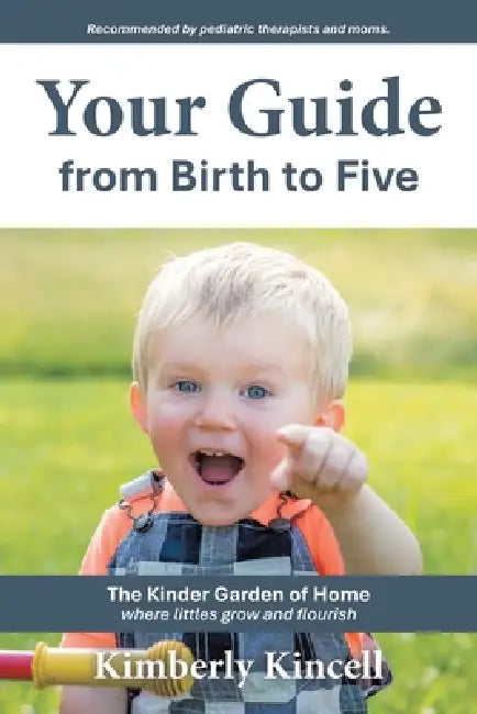 Your Guide from Birth to Five: The Kinder Garden of Home where littles grow and flourish by Kimberly Kincell