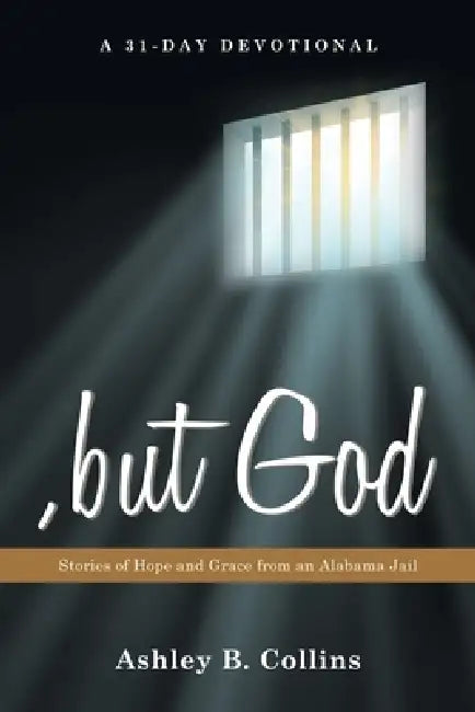 , but God: Stories of Hope and Grace from an Alabama Jail A 31-Day Christian Devotional of Redemption, Faith, and Second Chances by Ashley B. Collins