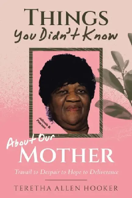 Things You Didn't Know About Our Mother: Travail to Despair to Hope to Deliverance by Teretha Allen Hooker