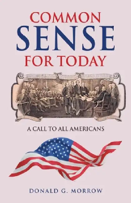 Common Sense for Today: A Call to All Americans by Donald G. Morrow