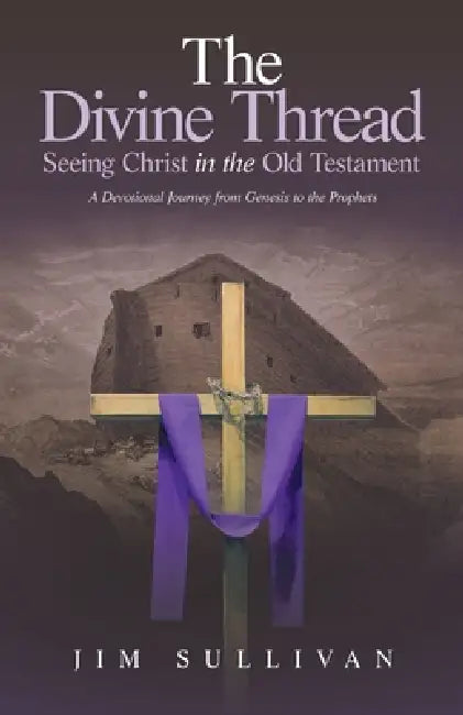 The Divine Thread Seeing Christ in the Old Testament: A Devotional Journey from Genesis to the Prophets by Jim Sullivan