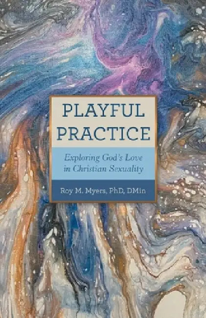 Playful Practice: Exploring God's Love in Christian Sexuality by Roy M. Myers Dmin