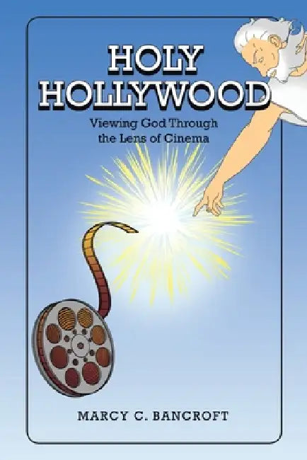 Holy Hollywood: Viewing God Through the Lens of Cinema by Marcy C. Bancroft