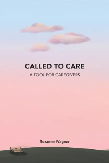 Called to Care: A Tool for Caregivers by Suzanne Wagner
