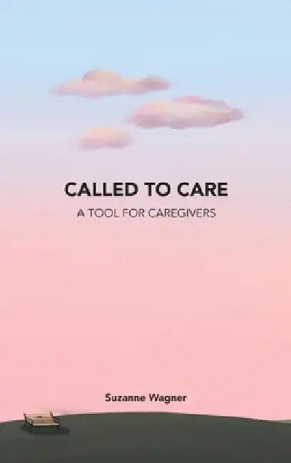 Called to Care: A Tool for Caregivers by Suzanne Wagner