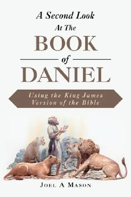 A Second Look At The Book of Daniel: Using the King James Version of the Bible by Joel A. Mason