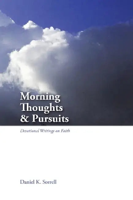 Morning Thoughts & Pursuits: Devotional Writings on Faith by Daniel K. Sorrell