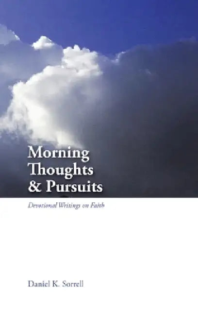 Morning Thoughts & Pursuits: Devotional Writings on Faith by Daniel K. Sorrell