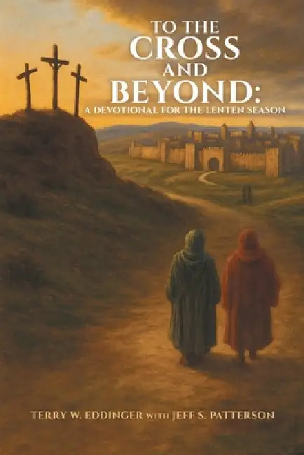 To the Cross and Beyond: A Devotional for the Lenten Season by Terry W. Eddinger, Jeff S. Patterson