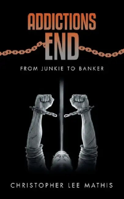 Addictions End: From Junkie To Banker by Christopher Lee Mathis