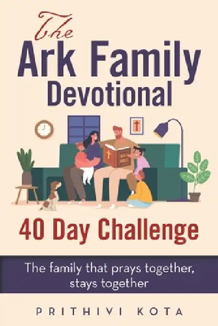 The Ark Family Devotional - 40 Day Challenge: The family that prays together, stays together by Prithivi Kota