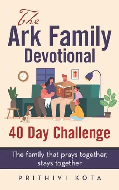 The Ark Family Devotional - 40 Day Challenge: The family that prays together, stays together by Prithivi Kota