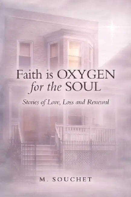 Faith is Oxygen for the Soul: Stories of Love, Loss and Renewal by M. Souchet