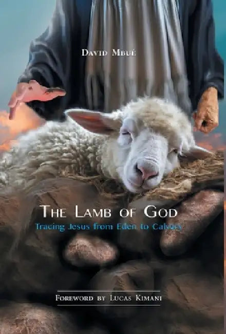 The Lamb of God: Tracing Jesus from Eden to Calvary by David Mbué, Lucas Kimani