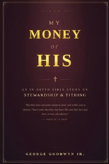 My Money or HIS: An In-depth Bible Study On Stewardship and Tithing by Jr. Goodwyn George
