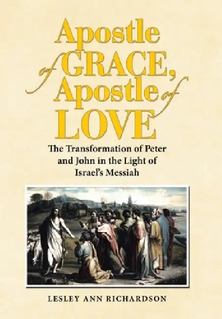 Apostle of Grace, Apostle of Love: The Transformation of Peter and John in the Light of Israel's Messiah by Lesley Ann Richardson