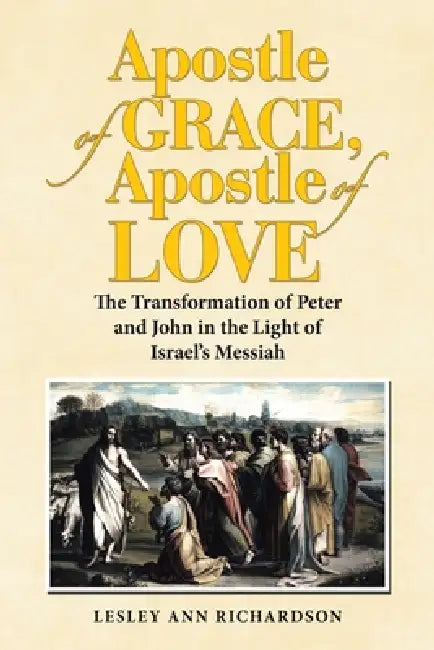 Apostle of Grace, Apostle of Love: The Transformation of Peter and John in the Light of Israel's Messiah by Lesley Ann Richardson
