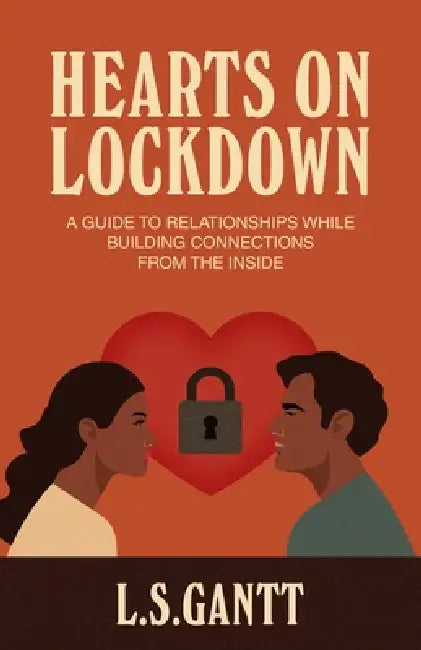 Hearts on Lockdown: A Guide To Relationships While Building Connections From The Inside by L. S. Gantt
