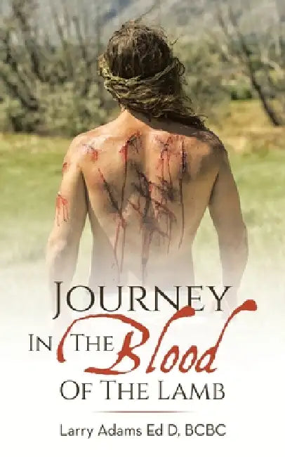 Journey In The Blood Of The Lamb by Larry Adams Ed D. Bcbc