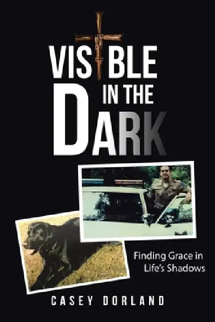 Visible in the Dark: Finding Grace in Life's Shadows by Casey Dorland
