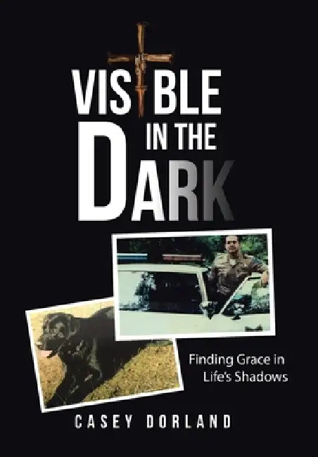 Visible in the Dark: Finding Grace in Life's Shadows by Casey Dorland