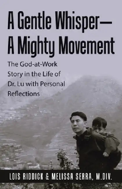 A Gentle Whisper-A Mighty Movement: The God-at-Work Story in the Life of Dr. Lu with Personal Reflections by Lois Riddick, Melissa Serra M. DIV