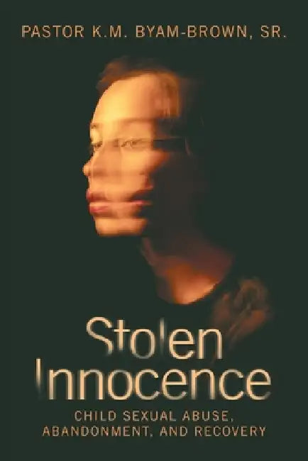 Stolen Innocence: Child Sexual Abuse, Abandonment, and Recovery by Sr. Byam-Brown Pastor K. M.