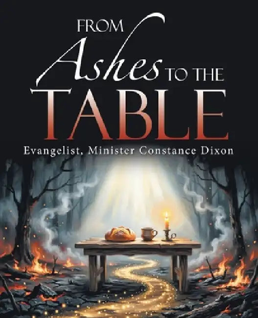 From Ashes to the Table by Evangelist Minister Constance Dixon