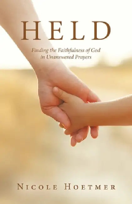 Held: Finding the Faithfulness of God in Unanswered Prayers by Nicole Hoetmer
