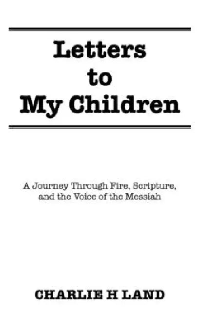 Letters to My Children: A Journey Through Fire, Scripture, and the Voice of the Messiah by Charlie H. Land