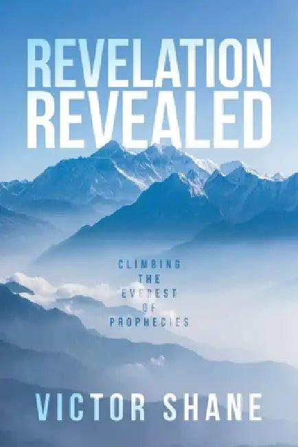 Revelation Revealed: Climbing the Everest of Prophecies by Victor Shane