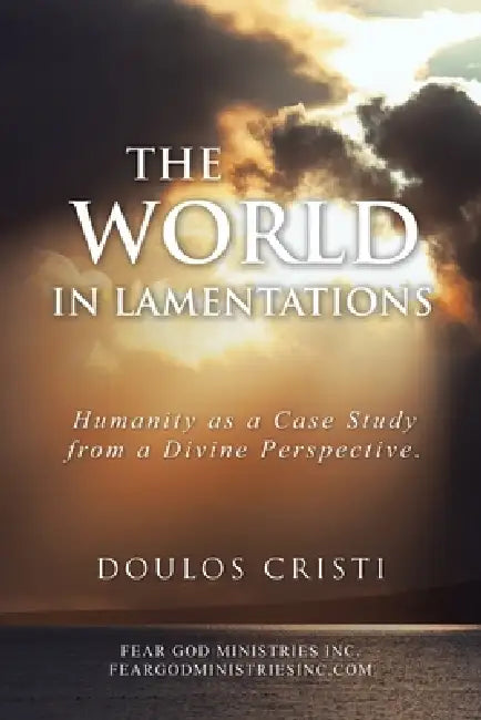 The World in Lamentations: Humanity as a Case Study from a Divine Perspective. by Doulos Cristi