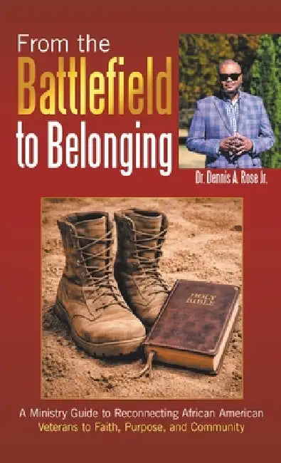 From the Battlefield to Belonging: A Ministry Guide to Reconnecting African American Veterans to Faith, Purpose, and Community by Jr. Rose Dennis A.