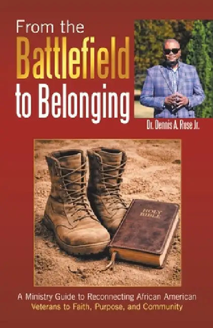 From the Battlefield to Belonging: A Ministry Guide to Reconnecting African American Veterans to Faith, Purpose, and Community by Jr. Rose Dennis A.