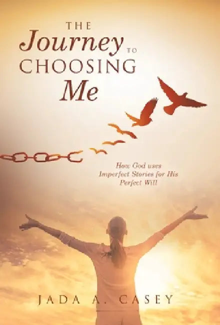 The Journey to Choosing Me: How God uses Imperfect Stories for His Perfect Will by Jada A. Casey