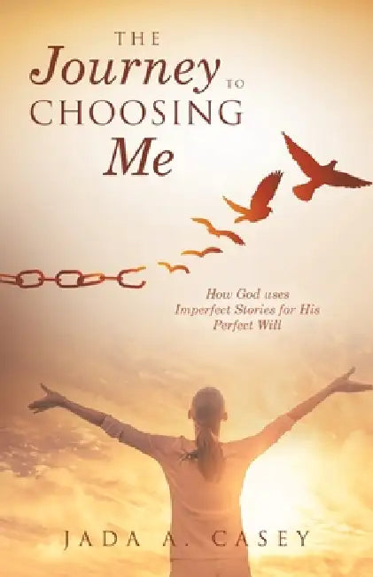 The Journey to Choosing Me: How God uses Imperfect Stories for His Perfect Will by Jada A. Casey