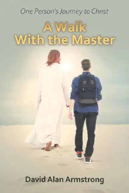 A Walk With the Master: One Person's Journey to Christ by David Alan Armstrong