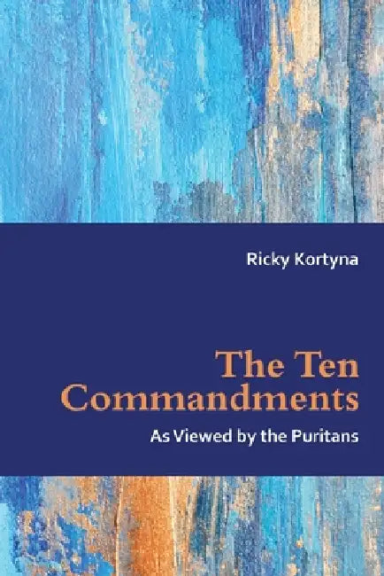 The Ten Commandments as Viewed by the Puritans by Ricky Kortyna