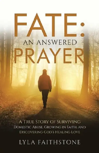 Fate: An Answered Prayer: A True Story of Surviving Domestic Abuse, Growing in Faith, and Discovering God's Healing Love by Lyla Faithstone